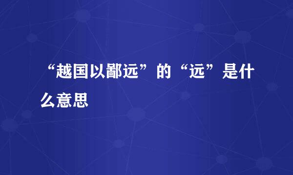 “越国以鄙远”的“远”是什么意思