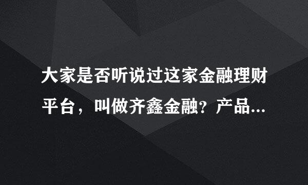 大家是否听说过这家金融理财平台，叫做齐鑫金融？产品安全可靠吗？