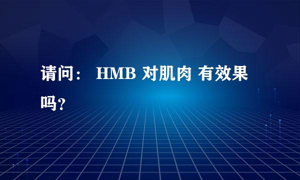 请问： HMB 对肌肉 有效果吗？