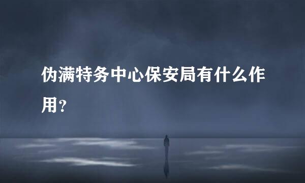 伪满特务中心保安局有什么作用？