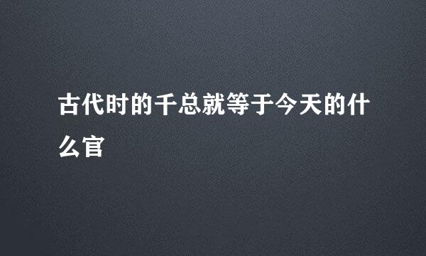 古代时的千总就等于今天的什么官