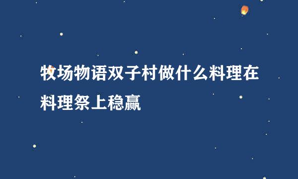 牧场物语双子村做什么料理在料理祭上稳赢