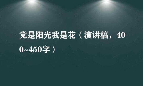 党是阳光我是花（演讲稿，400~450字）