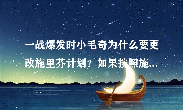 一战爆发时小毛奇为什么要更改施里芬计划？如果按照施里芬计划的原来的步骤能不能取得最后的胜利？