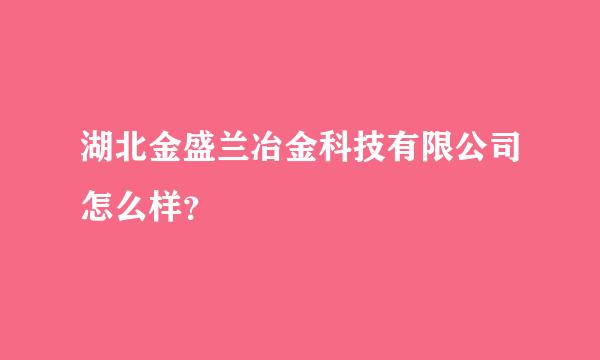 湖北金盛兰冶金科技有限公司怎么样？