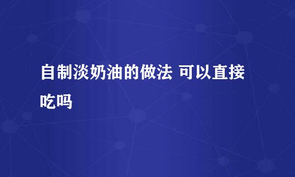 自制淡奶油的做法 可以直接吃吗