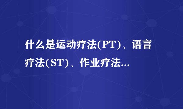 什么是运动疗法(PT)、语言疗法(ST)、作业疗法(OT),