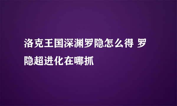 洛克王国深渊罗隐怎么得 罗隐超进化在哪抓