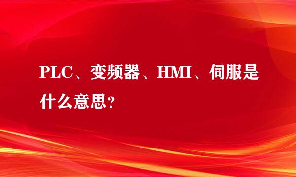 PLC、变频器、HMI、伺服是什么意思？