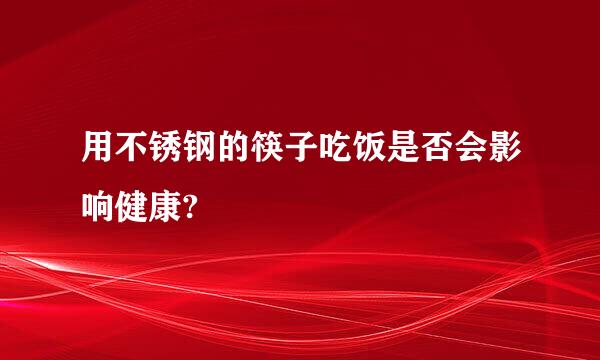 用不锈钢的筷子吃饭是否会影响健康?