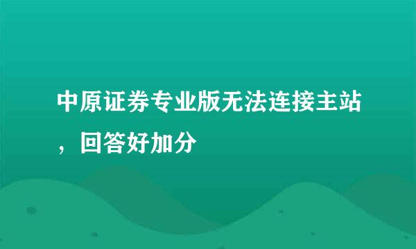 中原证券专业版无法连接主站，回答好加分