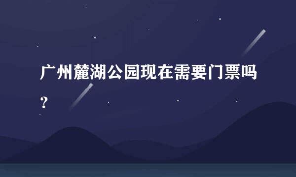 广州麓湖公园现在需要门票吗？