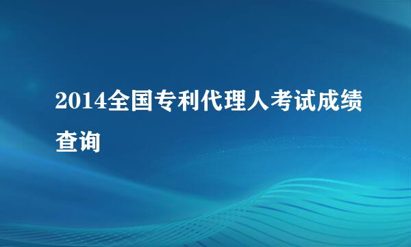 2014全国专利代理人考试成绩查询