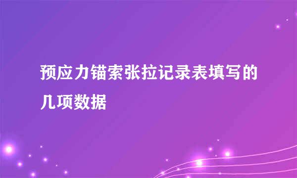 预应力锚索张拉记录表填写的几项数据