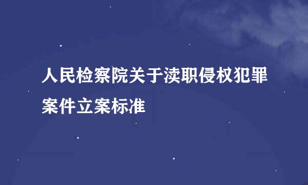 人民检察院关于渎职侵权犯罪案件立案标准