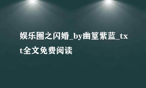 娱乐圈之闪婚_by幽篁紫蓝_txt全文免费阅读