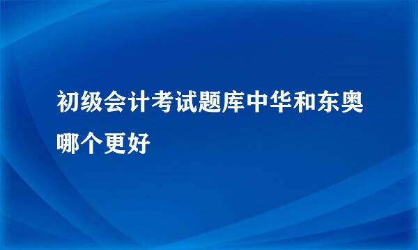 初级会计考试题库中华和东奥哪个更好