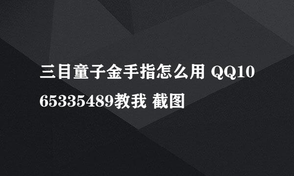 三目童子金手指怎么用 QQ1065335489教我 截图