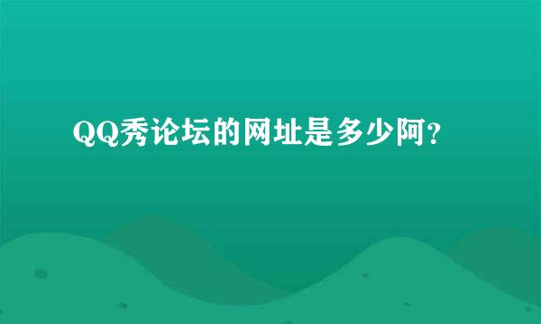 QQ秀论坛的网址是多少阿？