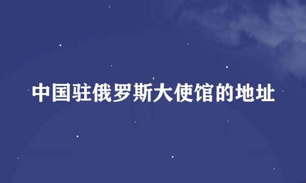 中国驻俄罗斯大使馆的地址