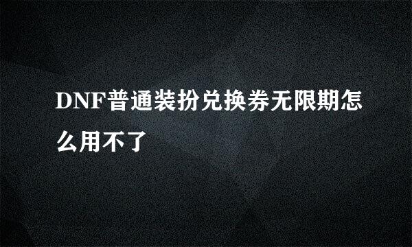 DNF普通装扮兑换券无限期怎么用不了