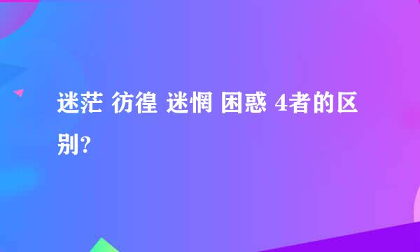 迷茫 彷徨 迷惘 困惑 4者的区别?