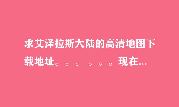 求艾泽拉斯大陆的高清地图下载地址。。。 。。。现在这个版本的！