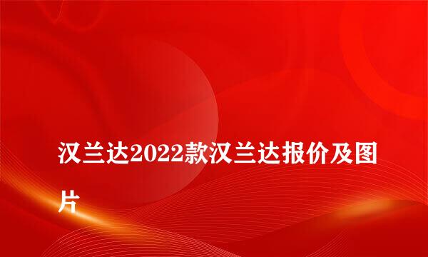 
汉兰达2022款汉兰达报价及图片
