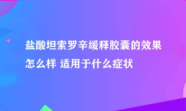 盐酸坦索罗辛缓释胶囊的效果怎么样 适用于什么症状