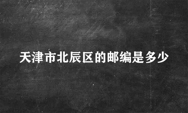 天津市北辰区的邮编是多少