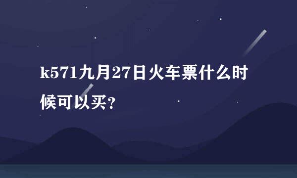 k571九月27日火车票什么时候可以买？