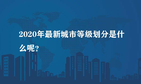 2020年最新城市等级划分是什么呢？