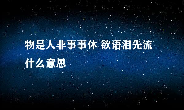 物是人非事事休 欲语泪先流什么意思