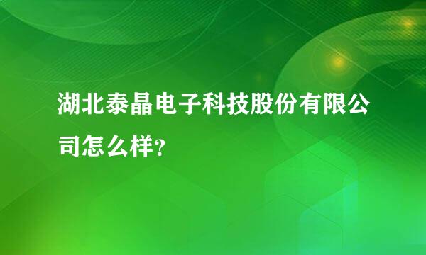 湖北泰晶电子科技股份有限公司怎么样？