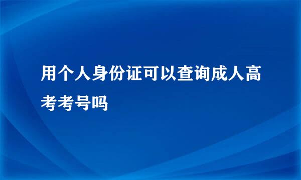 用个人身份证可以查询成人高考考号吗