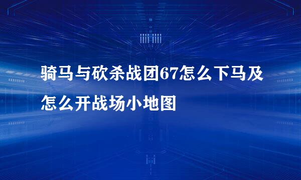 骑马与砍杀战团67怎么下马及怎么开战场小地图