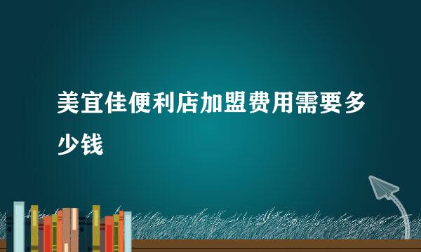 美宜佳便利店加盟费用需要多少钱