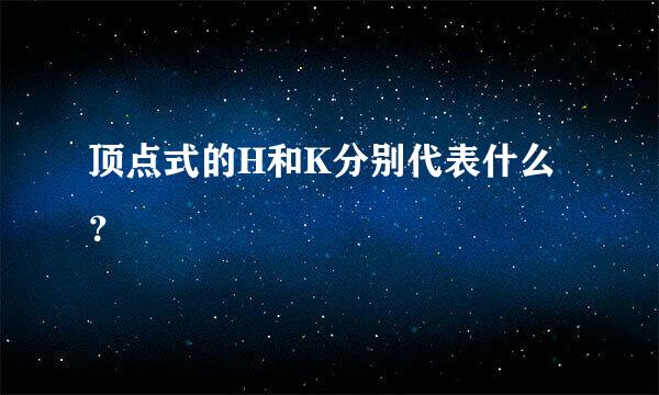 顶点式的H和K分别代表什么？