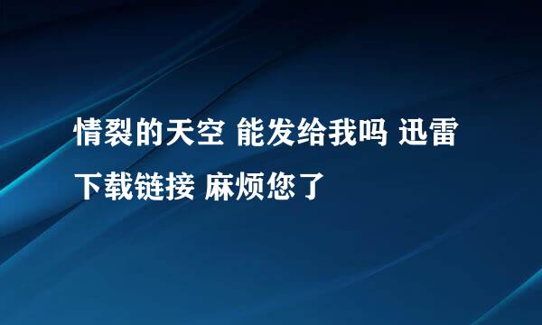 情裂的天空 能发给我吗 迅雷下载链接 麻烦您了