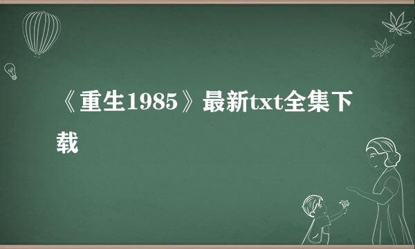 《重生1985》最新txt全集下载