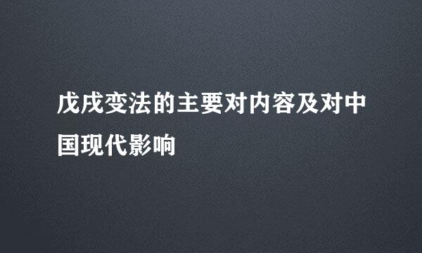 戊戌变法的主要对内容及对中国现代影响