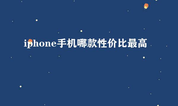 iphone手机哪款性价比最高