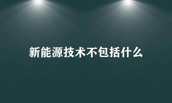 新能源技术不包括什么