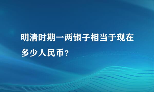 明清时期一两银子相当于现在多少人民币？