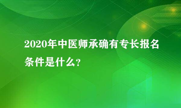 2020年中医师承确有专长报名条件是什么？