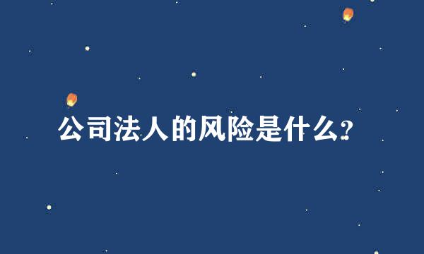 公司法人的风险是什么？