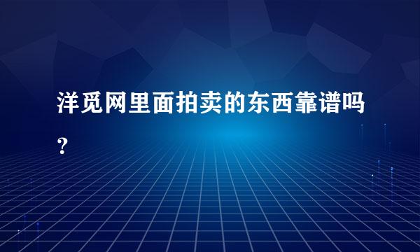 洋觅网里面拍卖的东西靠谱吗？