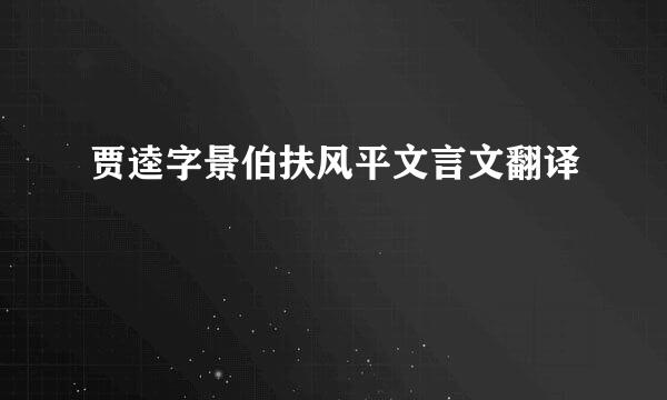 贾逵字景伯扶风平文言文翻译