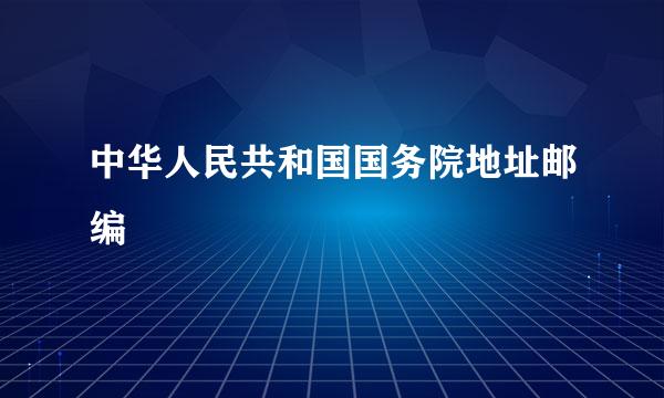 中华人民共和国国务院地址邮编