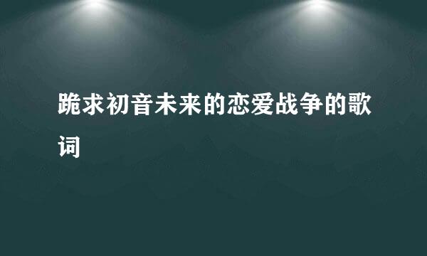 跪求初音未来的恋爱战争的歌词